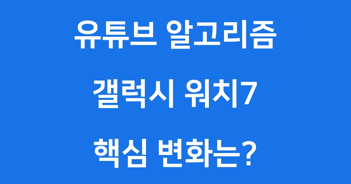 유튜브 알고리즘 & 갤럭시 워치7, 뭐가 달라졌을까?