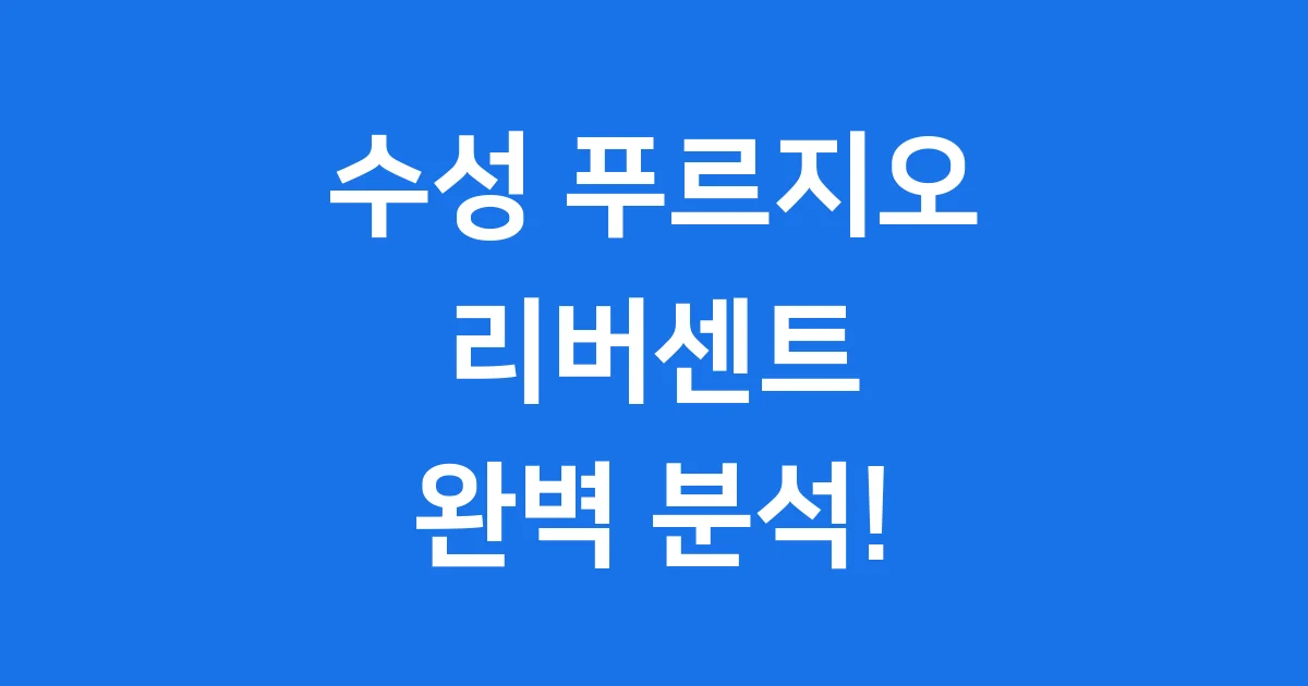 수성 푸르지오 리버센트: 대구 랜드마크 아파트 완벽 분석