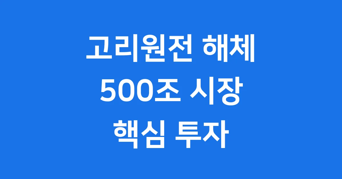 고리원전 해체 관련주: 500조 시장의 핵심 종목과 투자 전략
