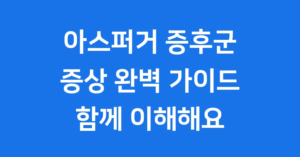 아스퍼거 증후군 증상: 이해하고 함께하는 완벽 가이드