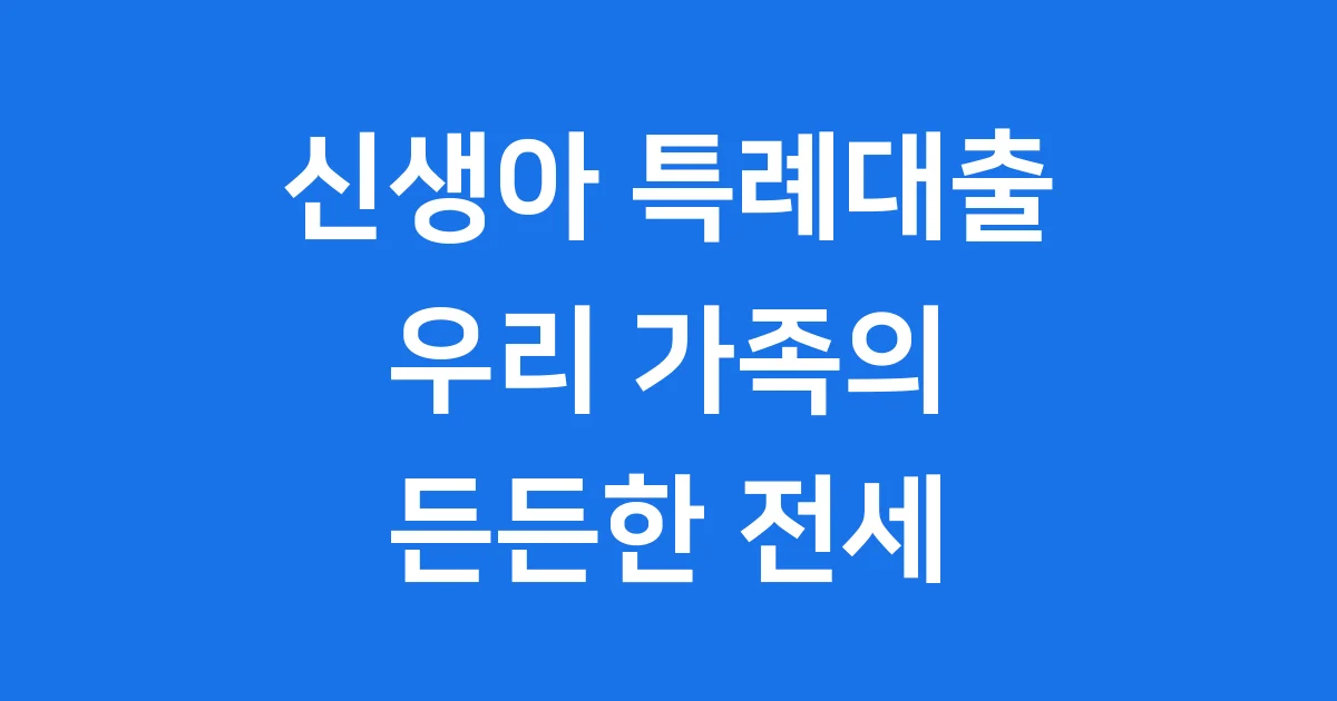 신생아 특례대출: 우리 가족의 든든한 전세 지원!
