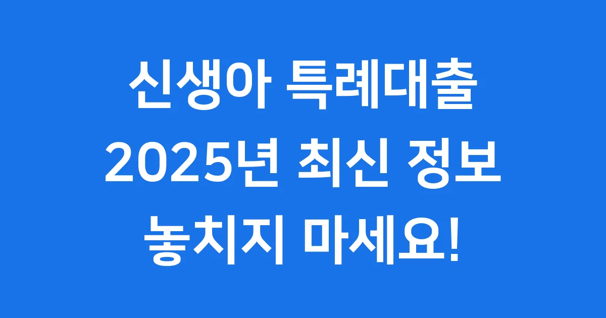 신생아 특례대출 2025: 우리 아이 위한 든든한 주거 지원!
