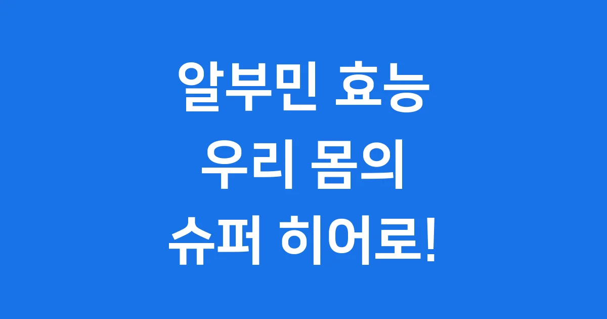 알부민 효능 우리 몸에 꼭 필요한 이유
