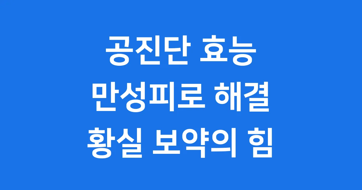 공진단 효능 만성피로 개선부터 체력 보강까지