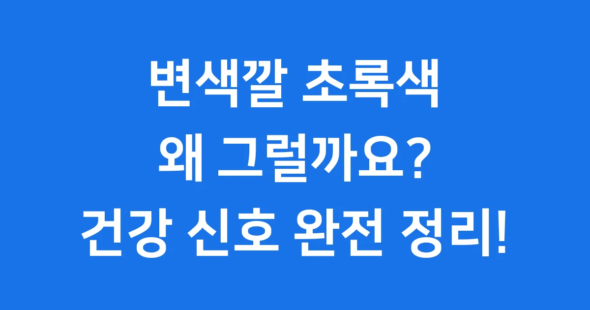 변색깔 초록색 왜 그럴까요 건강 신호 완전 정리