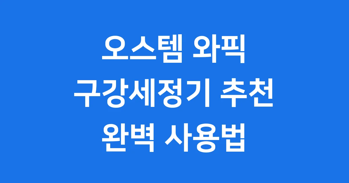 오스템 구강세정기 와픽 종류 추천 사용법