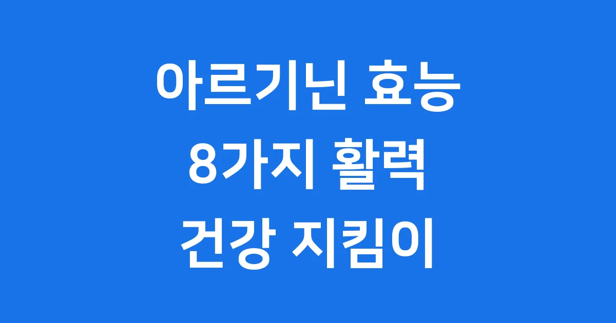 아르기닌 효능 8가지! 활력 충전 건강 지킴이
