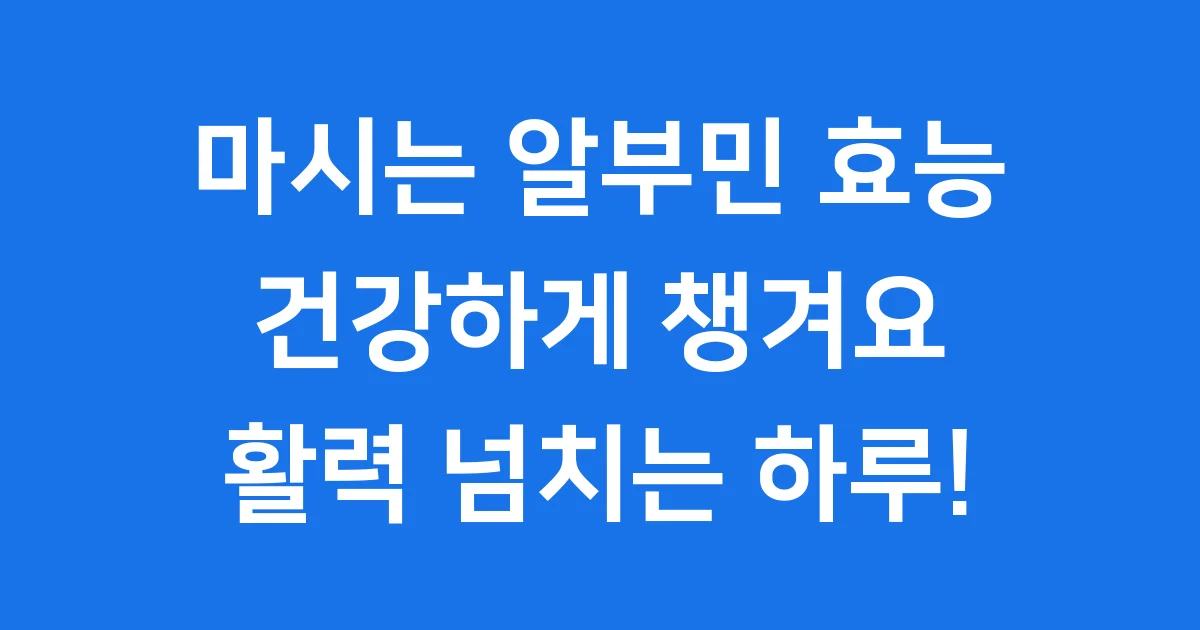 마시는 알부민 효능 복용법 간 건강 핵심