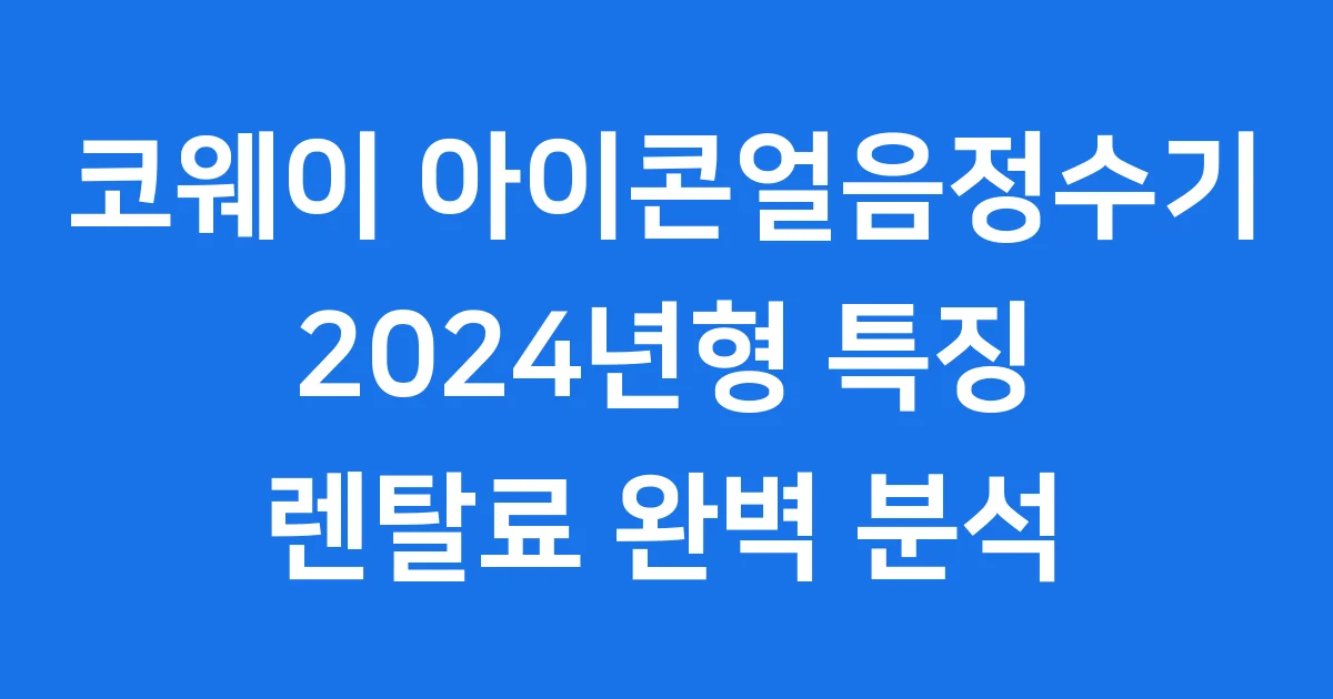 코웨이 아이콘얼음정수기 2024년형 특징 렌탈료