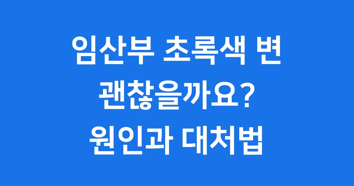 임산부 초록색 변, 괜찮을까요? 원인과 대처법