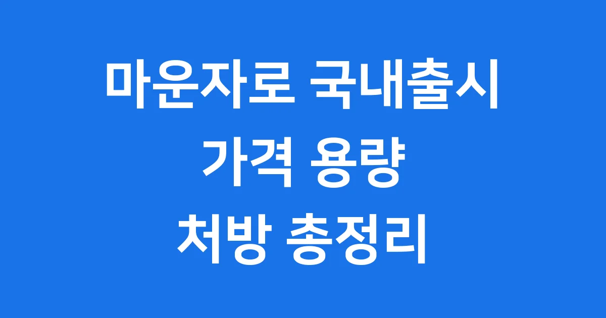 마운자로 국내출시일 가격 용량 처방 총정리